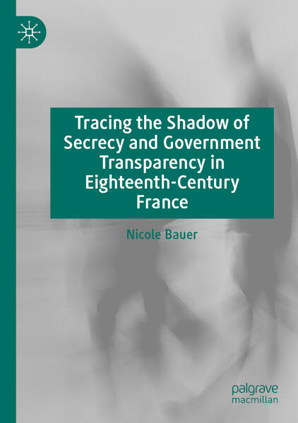 Tracing the Shadow of Secrecy and Government Transparency in Eighteenth-Century France | Nicole Bauer