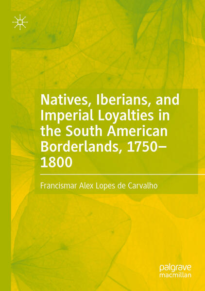 Natives, Iberians, and Imperial Loyalties in the South American Borderlands, 1750-1800 | Francismar Alex Lopes de Carvalho