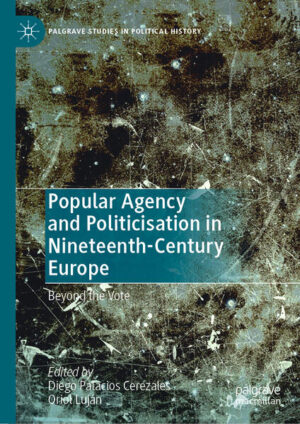 Popular Agency and Politicisation in Nineteenth-Century Europe | Diego Palacios Cerezales, Oriol Luján