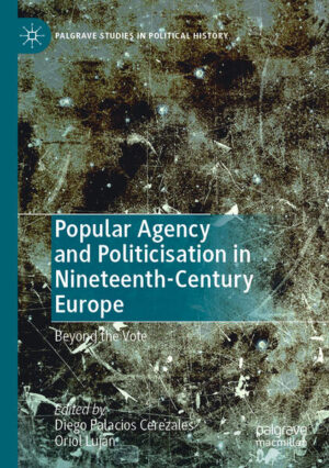 Popular Agency and Politicisation in Nineteenth-Century Europe | Diego Palacios Cerezales, Oriol Luján