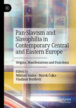 Pan-Slavism and Slavophilia in Contemporary Central and Eastern Europe | Mikhail Suslov, Marek Čejka, Vladimir Ðorđević