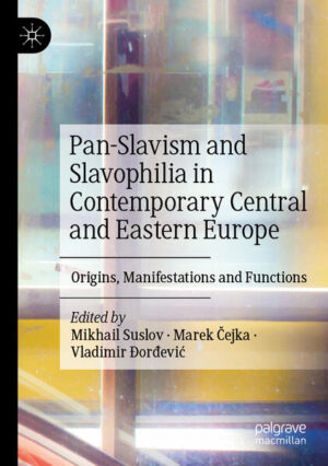 Pan-Slavism and Slavophilia in Contemporary Central and Eastern Europe | Mikhail Suslov, Marek Čejka, Vladimir Ðorđević