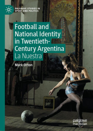 Football and National Identity in Twentieth-Century Argentina | Mark Orton