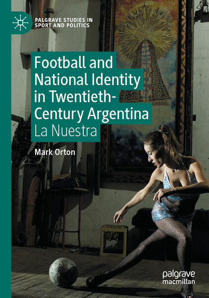 Football and National Identity in Twentieth-Century Argentina | Mark Orton