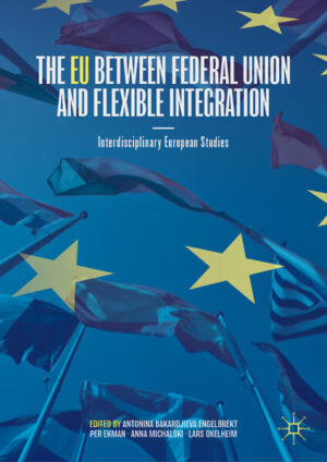 The EU between Federal Union and Flexible Integration | Antonina Bakardjieva Engelbrekt, Per Ekman, Anna Michalski, Lars Oxelheim