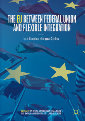 The EU between Federal Union and Flexible Integration | Antonina Bakardjieva Engelbrekt, Per Ekman, Anna Michalski, Lars Oxelheim