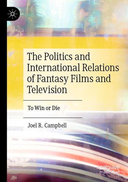 The Politics and International Relations of Fantasy Films and Television | Joel R. Campbell