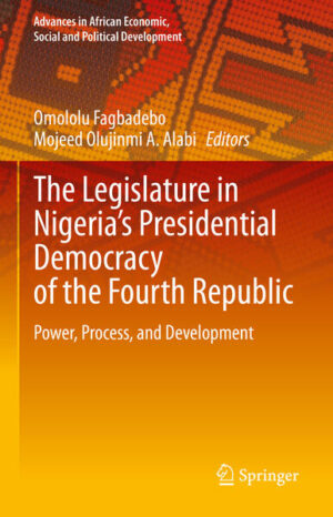 The Legislature in Nigeria’s Presidential Democracy of the Fourth Republic | Omololu Fagbadebo, Mojeed Olujinmi A. Alabi