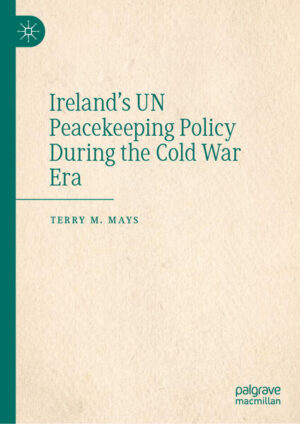 Ireland's UN Peacekeeping Policy During the Cold War Era | Terry M. Mays
