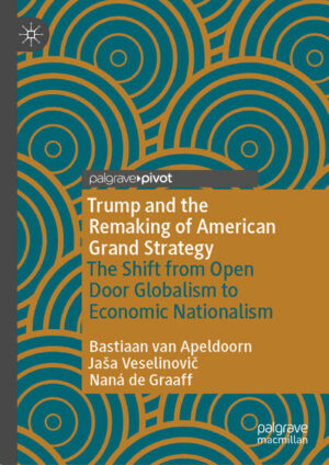 Trump and the Remaking of American Grand Strategy | Bastiaan van Apeldoorn, Jaša Veselinovič, Naná de Graaff