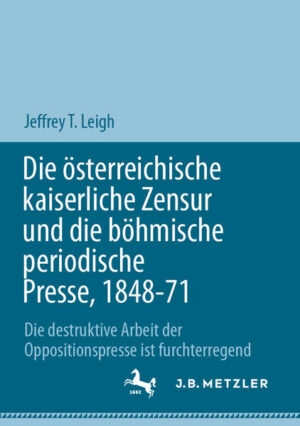 Die österreichische kaiserliche Zensur und die böhmische periodische Presse, 1848-71 | Jeffrey T. Leigh