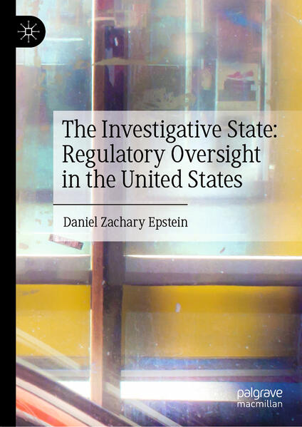 The Investigative State: Regulatory Oversight in the United States | Daniel Zachary Epstein