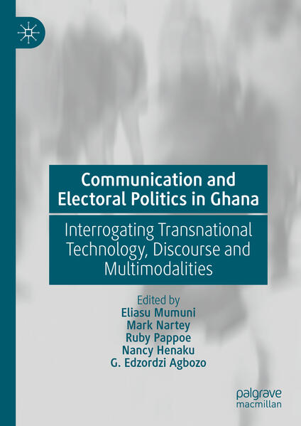 Communication and Electoral Politics in Ghana | Eliasu Mumuni, Mark Nartey, Ruby Pappoe, Nancy Henaku, G. Edzordzi Agbozo