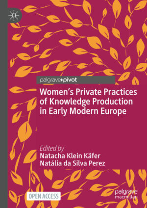 Women’s Private Practices of Knowledge Production in Early Modern Europe | Natacha Klein Käfer, Natália da Silva Perez