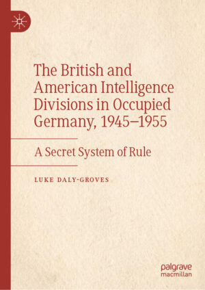 The British and American Intelligence Divisions in Occupied Germany, 1945-1955 | Luke Daly-Groves