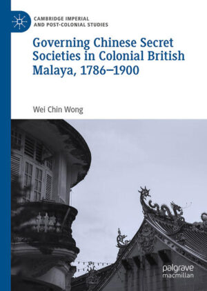 Governing Chinese Secret Societies in Colonial British Malaya, 1786-1900 | Wei Chin Wong