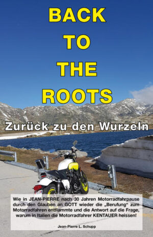 ZURÜCK ZU DEN WURZELN (BACK TO THE ROOTS). Wie in JEAN-PIERRE nach 30 Jahren Motorradfahrpause durch den Glauben an GOTT wieder die "Berufung" zum Motorradfahren entflammte und die Antwort auf die Frage, warum in Italien die Motorradfahrer KENTAUER heissen !