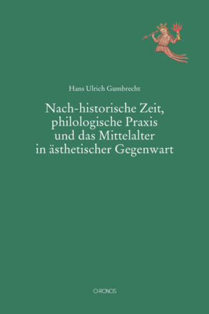 Nach-historische Zeit, philologische Praxis und das Mittelalter in ästhetischer Gegenwart | Hans Ulrich Gumbrecht
