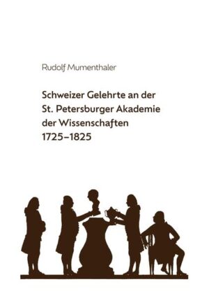 Schweizer Gelehrte an der St. Petersburger Akademie der Wissenschaften 1725-1825 | Rudolf Mumenthaler