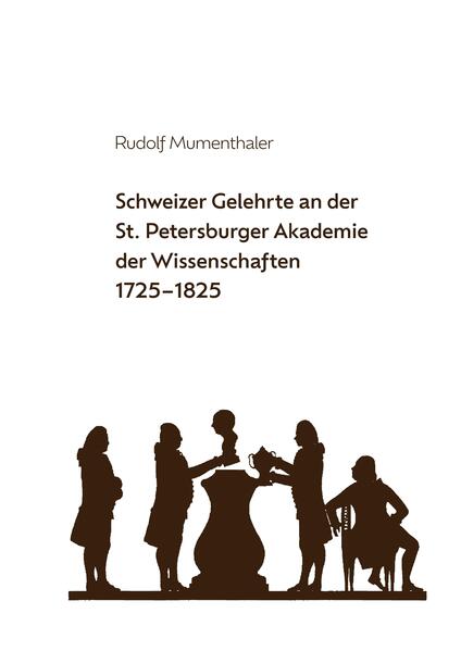 Schweizer Gelehrte an der St. Petersburger Akademie der Wissenschaften 1725-1825 | Rudolf Mumenthaler