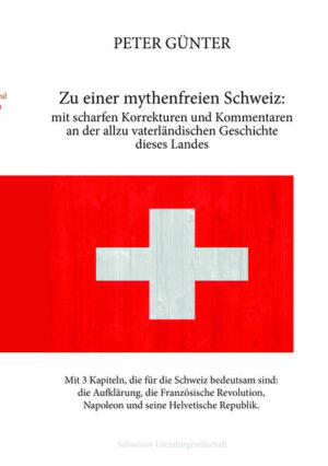 Zu einer mythenfreien Schweiz: mit scharfen Korrekturen und Kommentaren an der allzu vaterländischen Geschichte dieses Landes | Peter Günter