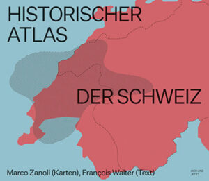 Historischer Atlas der Schweiz | Marco Zanoli, François Walter