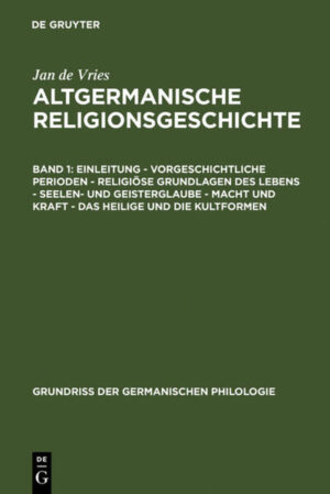 Jan de Vries: Altgermanische Religionsgeschichte / Einleitung - Vorgeschichtliche Perioden - Religiöse Grundlagen des Lebens - Seelen- und Geisterglaube - Macht und Kraft - Das Heilige und die Kultformen | Jan de Vries