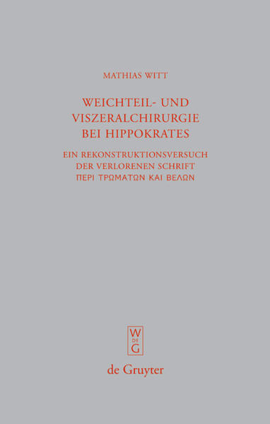 Weichteil- und Viszeralchirurgie bei Hippokrates: Ein Rekonstruktionsversuch der verlorenen Schrift [Peri tromaton kai belon] ("De vulneribus et telis") | Mathias Witt