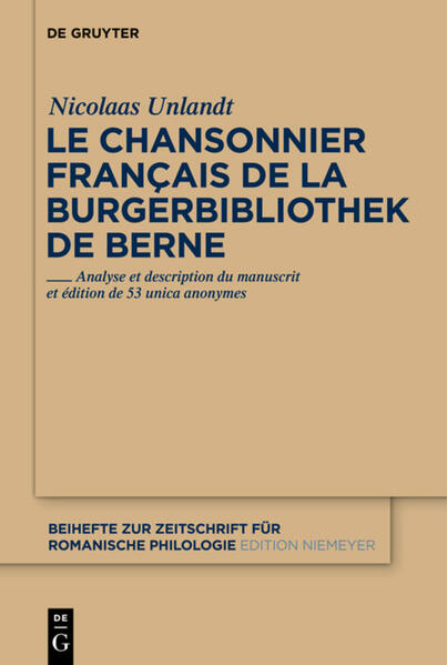 Le chansonnier français de la Burgerbibliothek de Berne: Analyse et description du manuscrit et édition de 53 unica anonymes | Nicolaas Unlandt