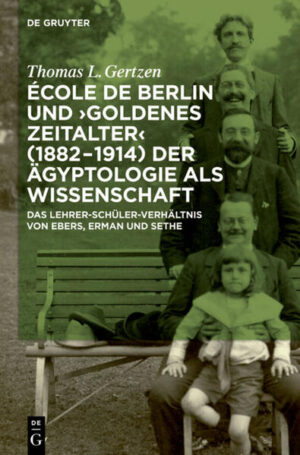École de Berlin und "Goldenes Zeitalter" (1882-1914) der Ägyptologie als Wissenschaft: Das Lehrer-Schüler-Verhältnis von Ebers, Erman und Sethe | Thomas L. Gertzen