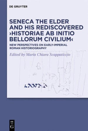 Seneca the Elder and His Rediscovered ›Historiae ab initio bellorum civilium‹: New Perspectives on Early-Imperial Roman Historiography | Maria Chiara Scappaticcio