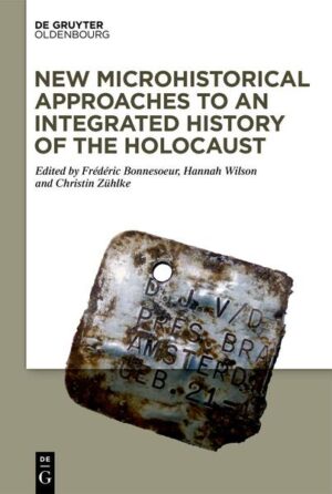 New Microhistorical Approaches to an Integrated History of the Holocaust | Frédéric Bonnesoeur, Hannah Wilson, Christin Zühlke