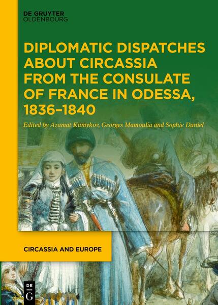 Diplomatic Dispatches about Circassia from the Consulate of France in Odessa, 1836-1840 | Azamat Kumykov, Georges Mamoulia, Sophie Daniel