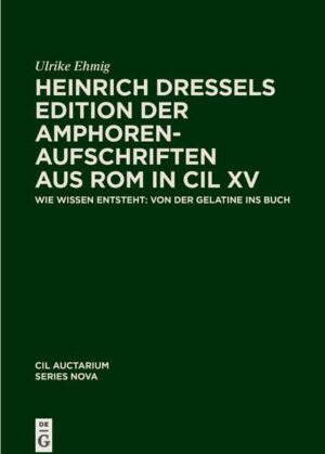 Corpus inscriptionum Latinarum. Auctarium Series Nova / Heinrich Dressels Edition der Amphoren-Aufschriften aus Rom in CIL XV | Ulrike Ehmig