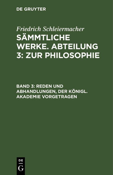 Frontmatter -- Vorwort des Herausgebers -- Inhalt -- I. Reden bei defenderen Veranlass nngen gelesen in der königlichen Akademie der Wissenschaften -- 1. Meine Herren! -- 2. Deffentliche Sizung vom 3. Julius 1815 -- 3. Ueber die Preisaufgabe, Welchen Einfluß hat die Philosophie des Cartesius auf die Ausbildung der des Spinoza gehabt? und welches sind die Berührungspunkte, die beide Philosophien mit einander gemein haben -- 4. Am 24. Januar 1817 -- 5. Am 3. August 1619 -- 6. Am 24. Januar 1821 -- 7. Am 21. November 1822 -- 8. Am 3. August -- 9. Am 3. Julius 1824 -- 10. Am 24. Januar 1823 -- 11. Am 24. Januar 1826 -- 12. Am 3. August 1826 -- 13. Am 3. August 1827 -- 14. Am 24. Januar 1828 -- 15. Am 3. August 1829 -- 16. Gedächtnißrede auf Philipp Buttmann -- 17. Am 3. August 1830 -- 18. Am 7. Julius 1631 -- 19. Am 26. Januar 1832 -- 20. Am 24. Januar 1833 -- 21. Bei der Aufnahme des Herrn v. Raumer am 3. Julius 1827 -- II. Zur Aesthetik -- 1. Ueber den Umfang des Begriffs der Kunst in Bezug auf die Theorie derselben -- 2 -- 3 -- III. Zur Politik -- 1. Ueber den Beruf des Staates zur Erziehung -- 2. Ueber die verschiedene Gestaltung der Staatsvercheidignng -- IV. Zur Ethik -- Ueber Platon's Ansicht von der Ausübung der Heilkunst -- V. Zur Philologie -- 1. Ueber das Verzeichniß der Schriften des Demokritus bei Diogenes Laertius -- 2. Ueber die ethischen Werke des Aristoteles -- 3. Ueber eine Glosse des Timäus -- 4. Ueber den Begriff der Hermeneutik mit Bezug auf F. A. Wolfs Andeutungen und Asts Lehrbuch -- 5. Ueber Begriff und EintheiluNg der philologischen Kritik -- VI. Zur Geschichte der Philosophie -- Ueber den Philosophen Hippon