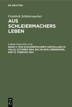 Frontmatter -- III. Von Schleierrnacher's Anstellung in Halle, (Oktober 1804) bis zu seiner Vecheirathung im Mai 1809. -- IV. Von Schleiermacher's Verheirathung im Mai 1809 bis an sein Lebensende, den 12. Februar 1834.