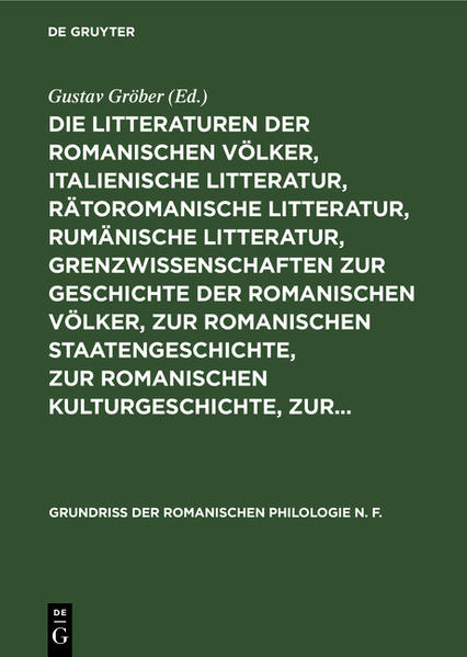 Die Litteraturen der romanischen Völker, italienische Litteratur, rätoromanische Litteratur, rumänische Litteratur, Grenzwissenschaften zur Geschichte der romanischen Völker, zur romanischen Staatengeschichte, zur romanischen Kulturgeschichte, zur... | Gustav Gröber