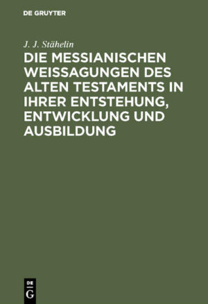 Frontmatter -- Vorrede -- Die messianischen Weissagungen des Alten Testaments in ihrer Entstellung, Entwicklung und Ausbildung. -- Exkurses
