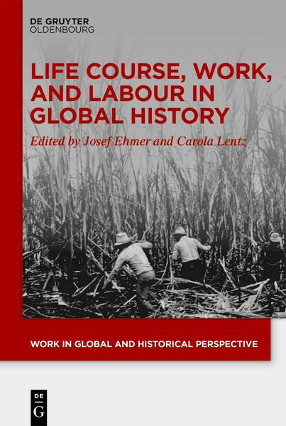 Life Course, Work, and Labour in Global History | Josef Ehmer, Carola Lentz