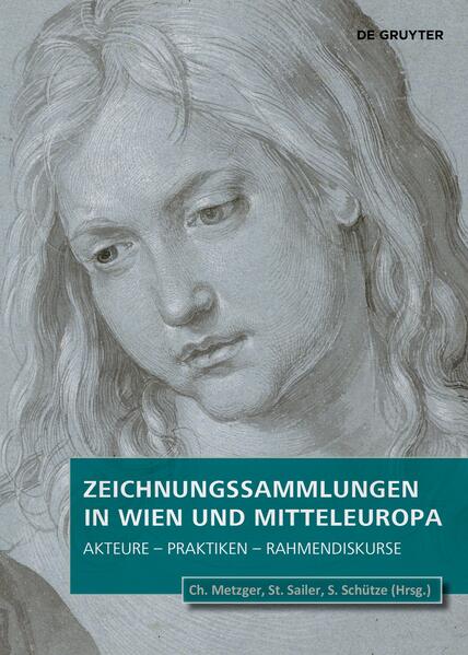 Zeichnungssammlungen in Wien und Mitteleuropa | Christof Metzger, Stephanie Andrea Sailer, Prof. Dr. Sebastian Schütze
