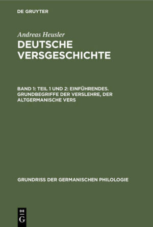 Andreas Heusler: Deutsche Versgeschichte / Teil 1 und 2: Einführendes. Grundbegriffe der Verslehre, der altgermanische Vers | Andreas Heusler