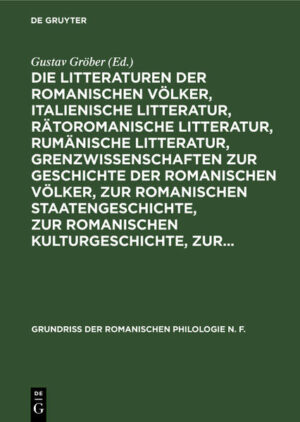 Die Litteraturen der romanischen Völker, italienische Litteratur, rätoromanische Litteratur, rumänische Litteratur, Grenzwissenschaften zur Geschichte der romanischen Völker, zur romanischen Staatengeschichte, zur romanischen Kulturgeschichte, zur... | Gustav Gröber