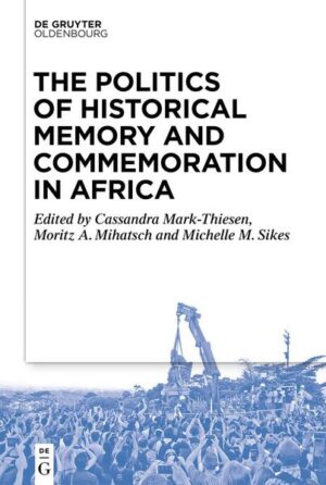 The Politics of Historical Memory and Commemoration in Africa | Cassandra Mark-Thiesen, Moritz Mihatsch, Michelle Sikes