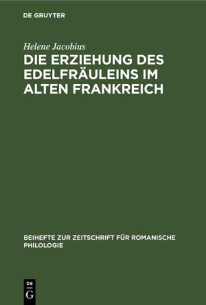 Die Erziehung des Edelfräuleins im Alten Frankreich: Nach Dichtungen des XII., XIII. und XIV. Jahrhunderts | Helene Jacobius