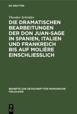 Die dramatischen Bearbeitungen der Don Juan-Sage in Spanien, Italien und Frankreich bis auf Molière einschliesslich | Theodor Schröder