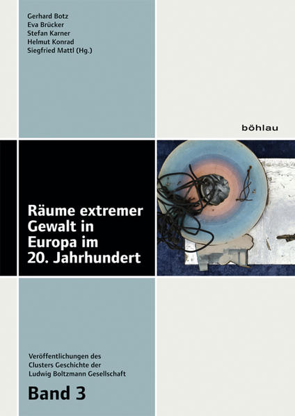 Räume extremer Gewalt in Europa im 20. Jahrhundert | Siegfried Mattl, Helmut Konrad, Gerhard Botz, Eva Brücker