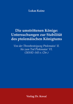Die umstrittenen Könige: Untersuchungen zur Stabilität des ptolemäischen Königtums | Lukas Kainz