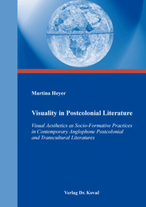 Visuality in Postcolonial Literature: Visual Aesthetics as Socio-Formative Practices in Contemporary Anglophone Postcolonial and Transcultural Literatures | Martina Heyer