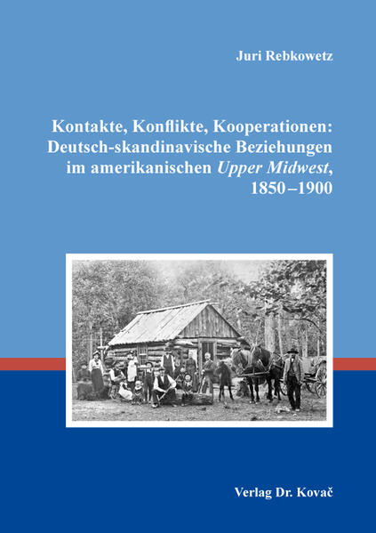 Kontakte, Konflikte, Kooperationen: Deutsch-skandinavische Beziehungen im amerikanischen Upper Midwest, 1850-1900 | Juri Rebkowetz