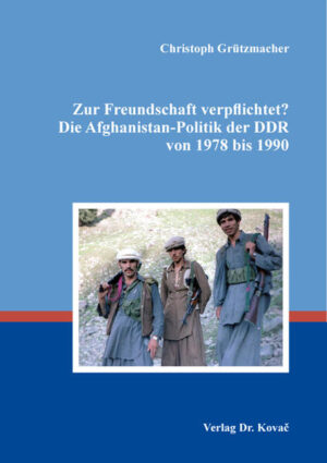 Zur Freundschaft verpflichtet? Die Afghanistan-Politik der DDR von 1978 bis 1990 | Christoph Grützmacher